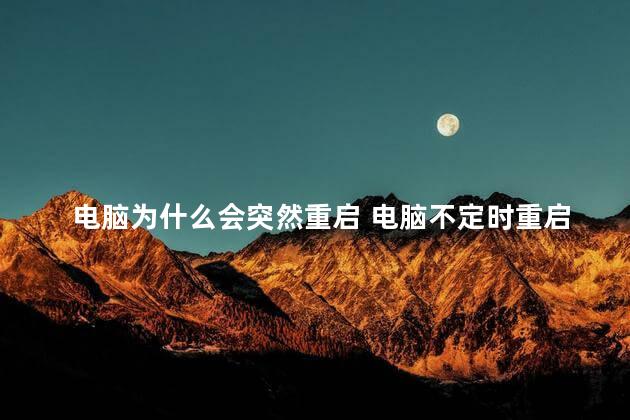 电脑为什么会突然重启 电脑不定时重启什么原因